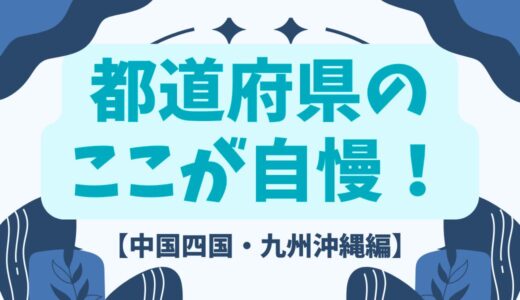 ここが自慢！自分の都道府県【中国四国・九州沖縄地方編】